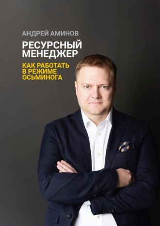 Андрей Аминов. Ресурсный менеджер. Как работать в режиме осьминога