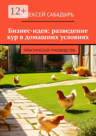 Бизнес-идея: разведение кур в домашних условиях. Практическое руководство. 