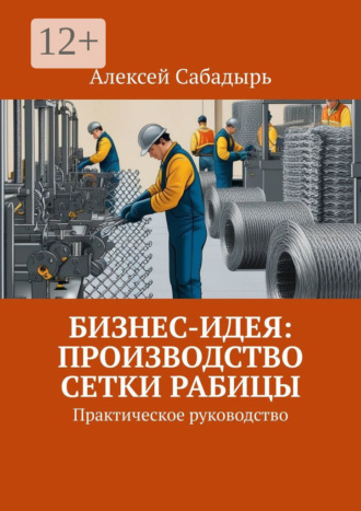 Бизнес-идея: производство сетки рабицы. Практическое руководство. 
