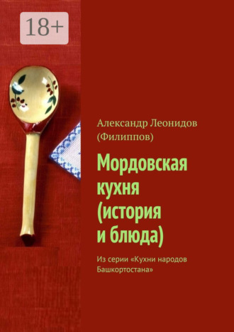 Александр Леонидов (Филиппов). Мордовская кухня (история и блюда). Из серии «Кухни народов Башкортостана»