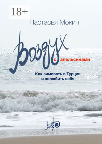Настасья Мокич. Воздух c апельсинами. Как зимовать в Турции и полюбить себя