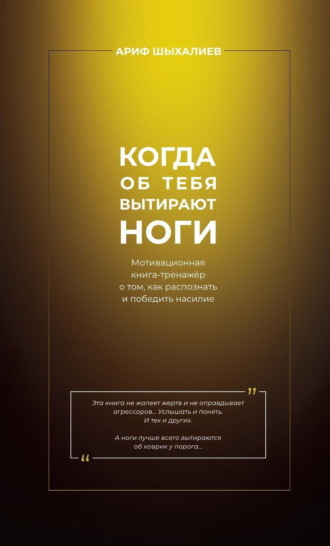 Ариф Шыхалиев. Когда об тебя вытирают ноги. Мотивационная книга-тренажёр о том, как распознать и победить насилие