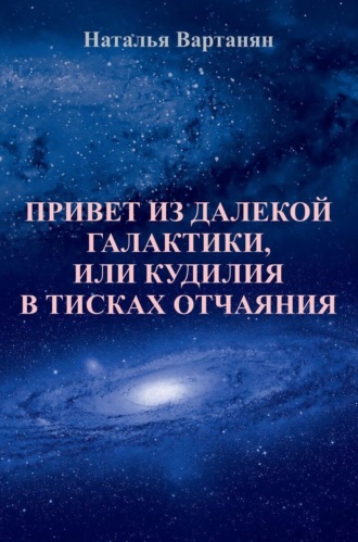 Наталья Вартанян. Привет из далекой галактики, или Кудилия в тисках отчаяния