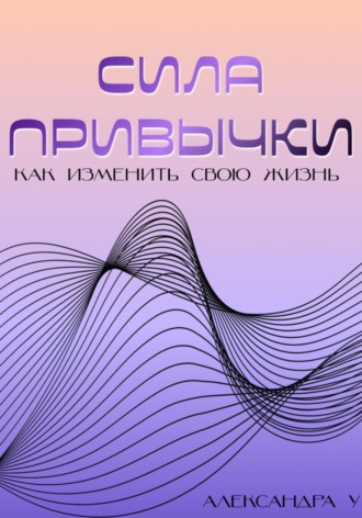 Сила привычки: Как изменить свою жизнь. 