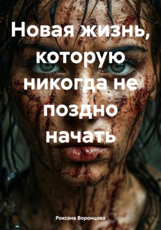 Новая жизнь, которую никогда не поздно начать. Роксана Воронцова