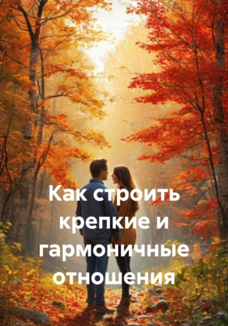 Вера Писанка. Как строить крепкие и гармоничные отношения