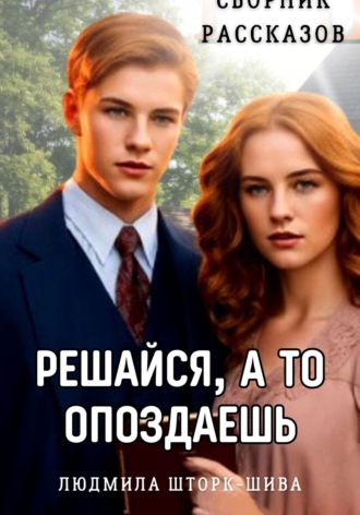 Решайся, а то опоздаешь. Сборник рассказов. 