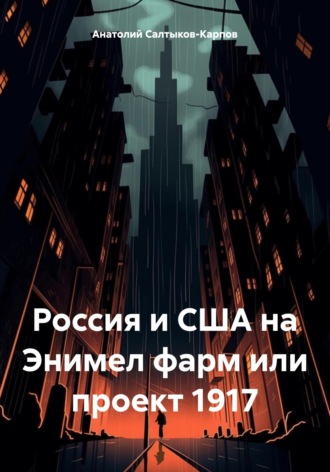 Анатолий Сергеевич Салтыков-Карпов. Россия и США на Энимел фарм или проект 1917