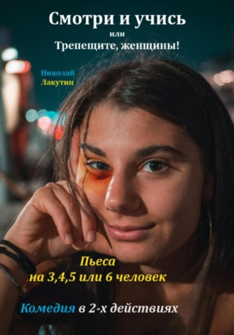 Пьеса на 3,4,5 или 6 человек. Смотри и учись или Трепещите, женщины! Комедия. Николай Лакутин