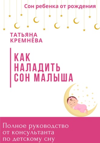 Как наладить сон малыша. Полное руководство от консультанта по детскому сну. 