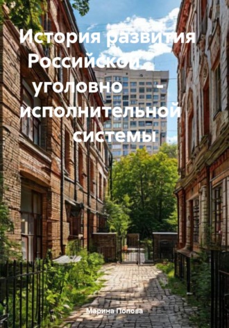 Марина Сергеевна Попова. История развития Российской уголовно – исполнительной системы