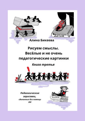 Алина Бикеева. Рисуем смыслы. Весёлые и не очень педагогические картинки. Книга третья