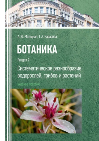 А. Ю. Матецкая. Ботаника. Раздел 2. Систематическое разнообразие водорослей, грибов и растений