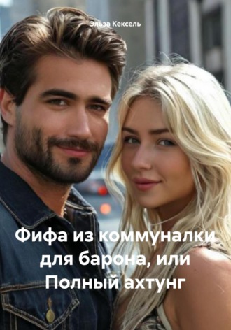 Эльза Кексель. Фифа из коммуналки для барона, или Полный ахтунг