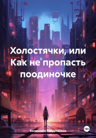 Холостячки, или Как не пропасть поодиночке. Валентина Разумовских