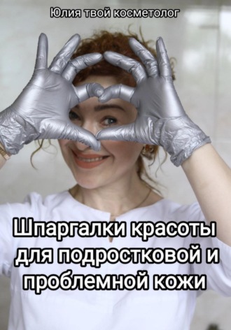 Шпаргалки красоты для подростковой и проблемной кожи. Юлия Твой косметолог