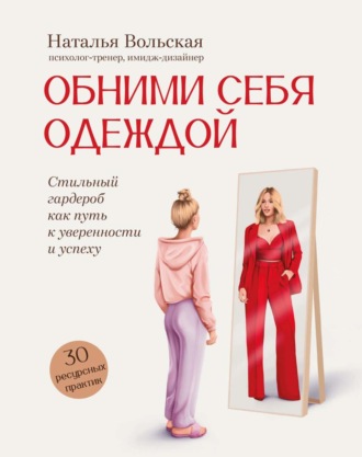 Наталья Вольская. Обними себя одеждой. Стильный гардероб как путь к уверенности и успеху. 30+ ресурсных практик