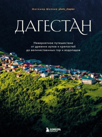 Магомед Шапиев. Дагестан. Невероятное путешествие от древних аулов и крепостей до величественных гор и водопадов
