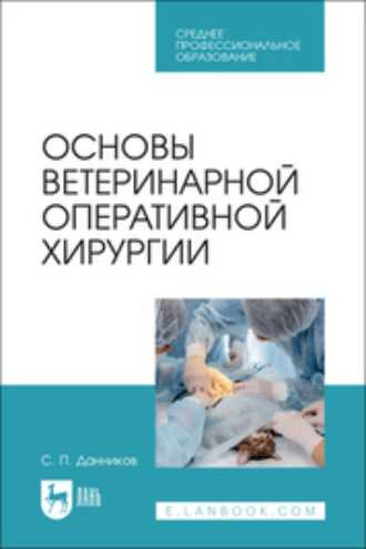 С. П. Данников. Основы ветеринарной оперативной хирургии. Учебное пособие для СПО