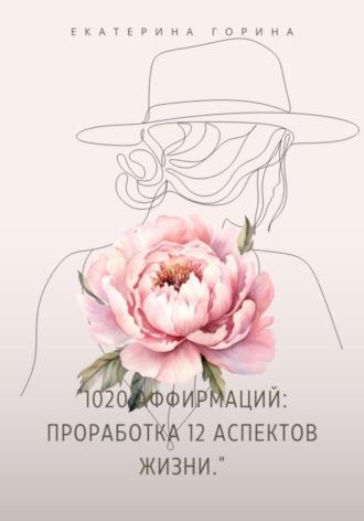 Екатерина Георгиевна Горина. 1020 Аффирмаций: Проработка 12 Аспектов Жизни