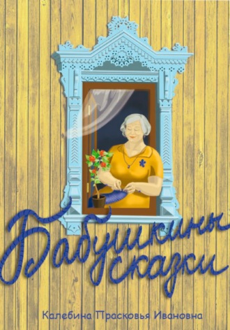 Прасковья Ивановна Калебина. Бабушкины сказки