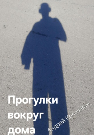 Андрей Колошкин. Прогулки вокруг дома