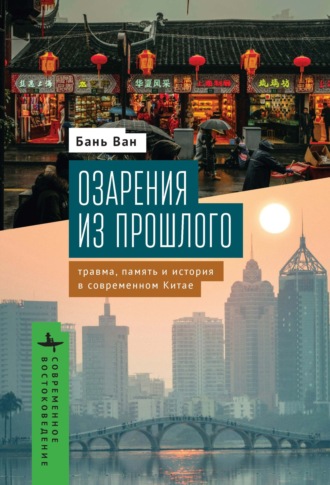 Бань Ван. Озарения из прошлого. Травма, память и история в современном Китае