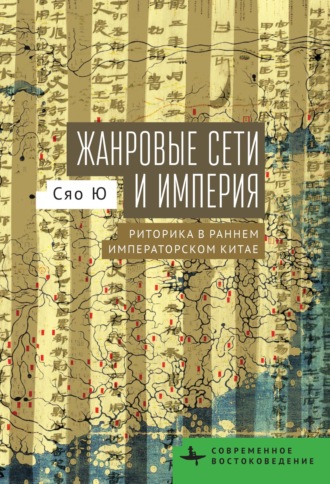 Жанровые сети и империя. Риторика в раннем императорском Китае. Сяо Ю