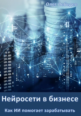 Нейросети в бизнесе: Как ИИ помогает зарабатывать. 