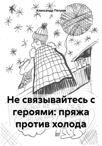 Александр Сергеевич Петров. Не связывайтесь с героями: пряжа против холода