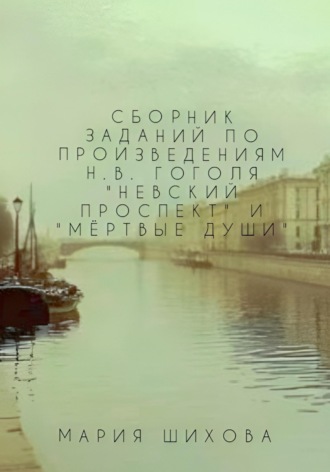 Мария Шихова. Сборник заданий по читательской грамотности по произведениям Н.В. Гоголя «Невский проспект», «Мёртвые души»
