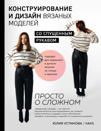 Юлия Устинова. Конструирование и дизайн вязаных моделей с спущенным рукавом. Просто о сложном