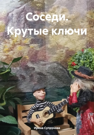 Ирина Супрунова. Соседи. Крутые ключи