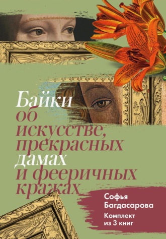 Софья Багдасарова. Байки об искусстве, прекрасных дамах и фееричных кражах. Комплект из 3 книг
