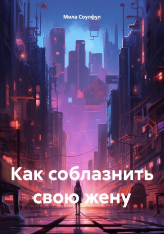 Мила Соулфул. Как соблазнить свою жену