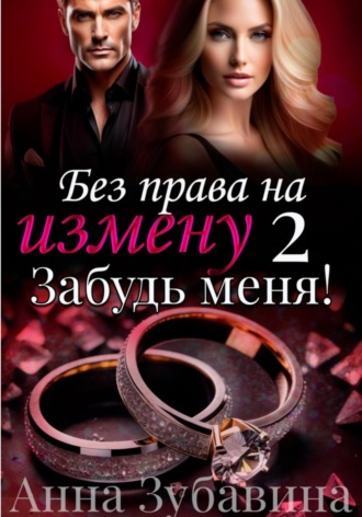 Анна Зубавина. Без права на измену. Серия вторая. Забудь меня!