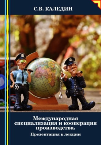 Сергей Каледин. Международная специализация и кооперация производства. Презентация к лекции