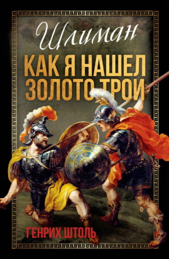 Генрих Штоль. Шлиман. Как я нашел золото Трои