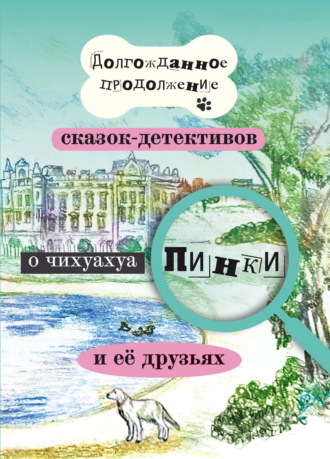Елена Воронкевич. Долгожданное продолжение сказок-детективов о чихуахуа Пинки и её друзьях