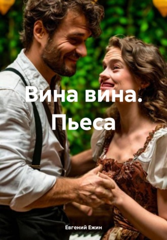 Вина вина. Пьеса. Евгений Ежин
