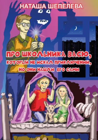 Наташа Шепелева. Про школьника Васю, который не искал приключений, но они нашли его сами