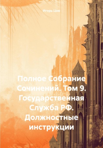 Полное Собрание Сочинений. Том 9. Государственная Служба РФ. Должностные инструкции. 