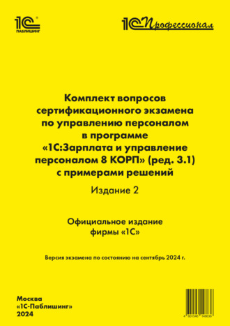 Комплект вопросов сертификационного экзамена по управлению персоналом в программе «1С:Зарплата и управление персоналом 8 КОРП» (ред. 3.1) с примерами решений (издание 2) (+ epub). Версия экзамена – сентябрь 2024. 