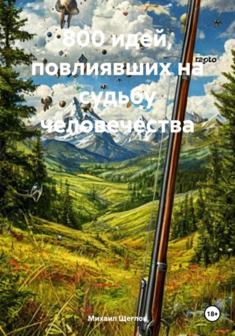 800 идей, повлиявших на судьбу человечества. Михаил Щеглов