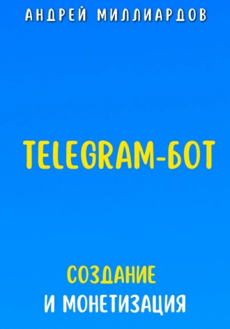 Андрей Миллиардов. Telegram-бот. Создание и Монетизация