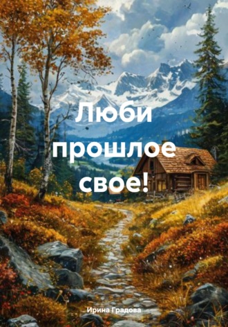 Ирина Градова. Люби прошлое свое!