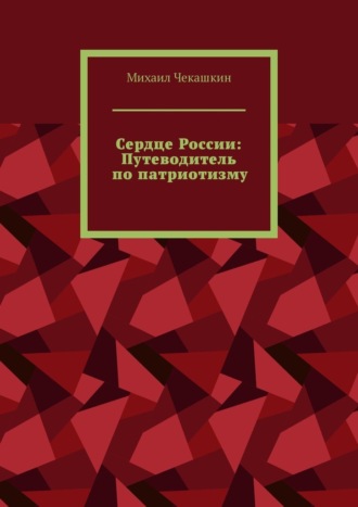 Михаил Чекашкин. Сердце России: Путеводитель по патриотизму