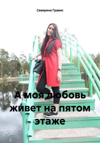 Северина Гравис. А моя любовь живет на пятом этаже