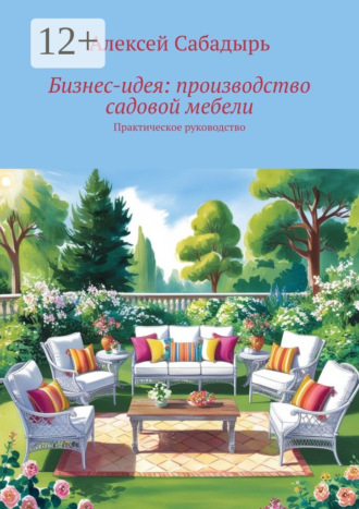 Бизнес-идея: производство садовой мебели. Практическое руководство. 