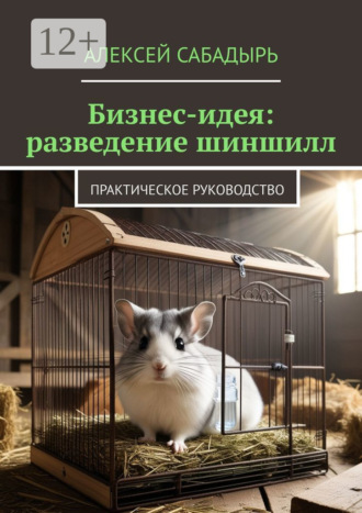Бизнес-идея: разведение шиншилл. Практическое руководство. 